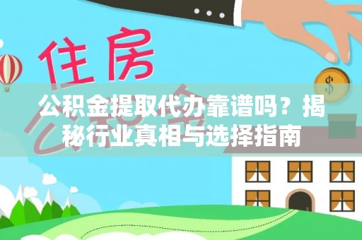 武义县公积金提取代办靠谱吗？揭秘行业真相与选择指南