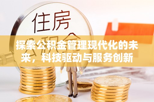 武义县探索公积金管理现代化的未来，科技驱动与服务创新