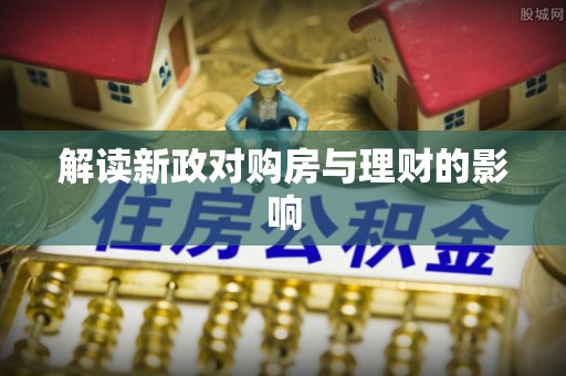 武义县解读新政对购房与理财的影响