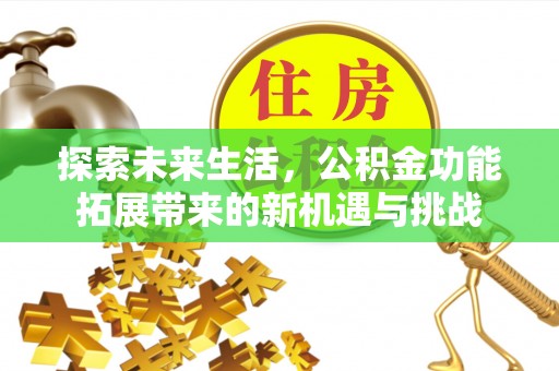 武义县探索未来生活，公积金功能拓展带来的新机遇与挑战