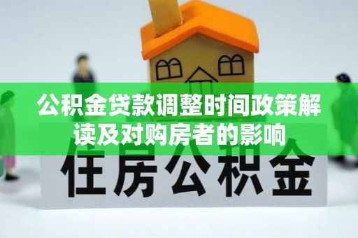 武义县公积金贷款调整时间政策解读及对购房者的影响