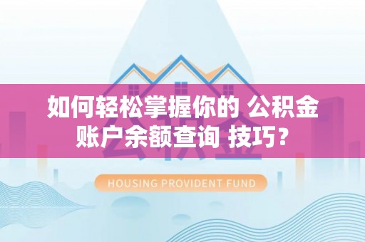 武义县如何轻松掌握你的 公积金账户余额查询 技巧？