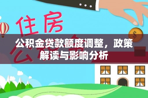 武义县公积金贷款额度调整，政策解读与影响分析