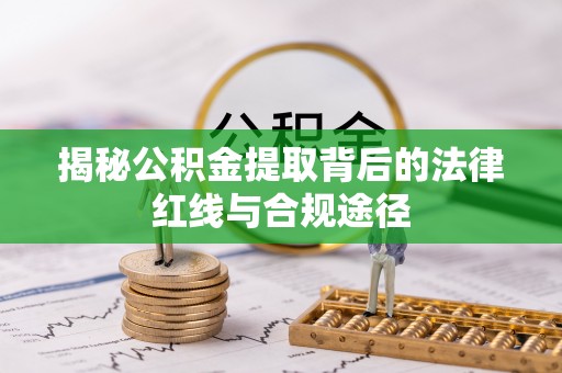 武义县揭秘公积金提取背后的法律红线与合规途径
