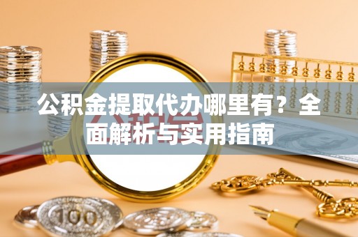 武义县公积金提取代办哪里有？全面解析与实用指南