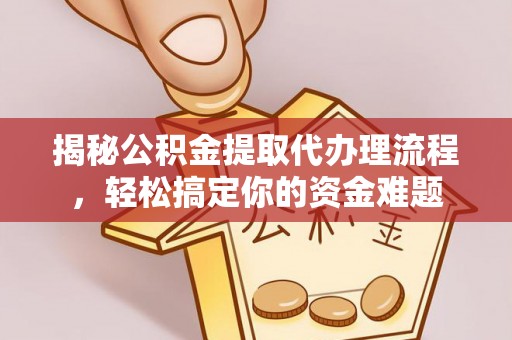 武义县揭秘公积金提取代办理流程，轻松搞定你的资金难题