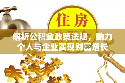 武义县解析公积金政策法规，助力个人与企业实现财富增长