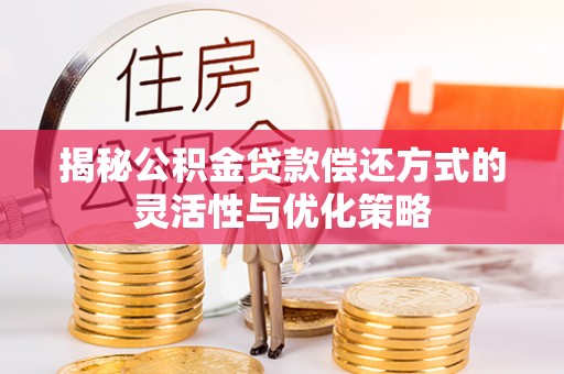武义县揭秘公积金贷款偿还方式的灵活性与优化策略