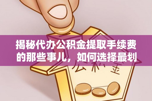 武义县揭秘代办公积金提取手续费的那些事儿，如何选择最划算的服务？