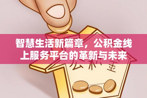 武义县智慧生活新篇章，公积金线上服务平台的革新与未来