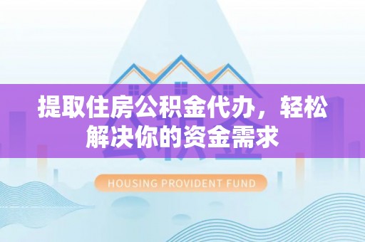 武义县提取住房公积金代办，轻松解决你的资金需求