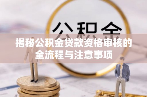 武义县揭秘公积金贷款资格审核的全流程与注意事项