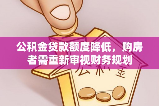武义县公积金贷款额度降低，购房者需重新审视财务规划
