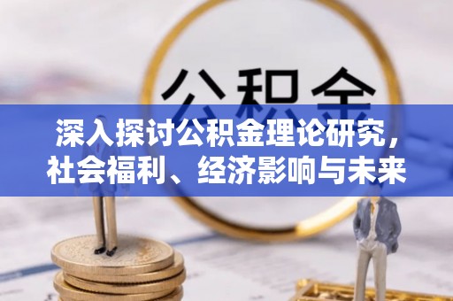武义县深入探讨公积金理论研究，社会福利、经济影响与未来展望