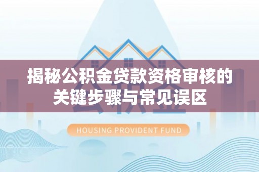 武义县揭秘公积金贷款资格审核的关键步骤与常见误区