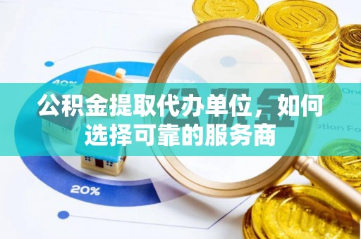 武义县公积金提取代办单位，如何选择可靠的服务商
