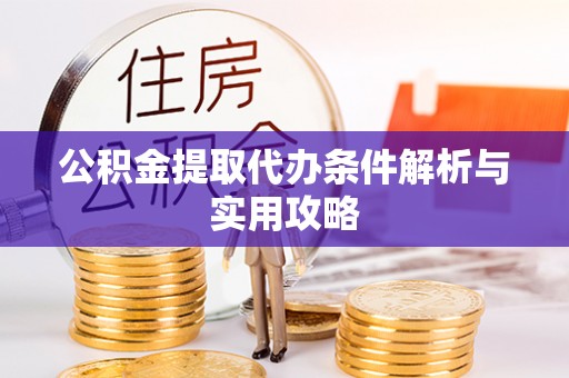 武义县公积金提取代办条件解析与实用攻略