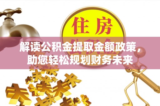 武义县解读公积金提取金额政策，助您轻松规划财务未来