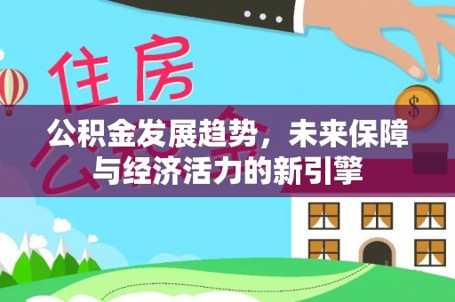 武义县公积金发展趋势，未来保障与经济活力的新引擎