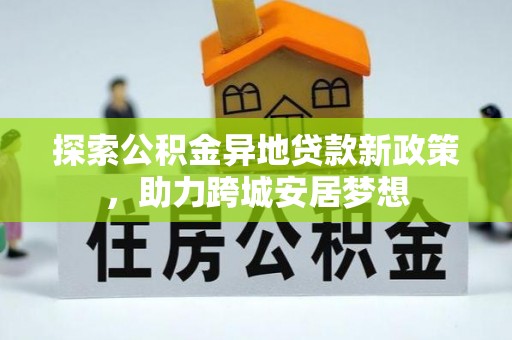 武义县探索公积金异地贷款新政策，助力跨城安居梦想