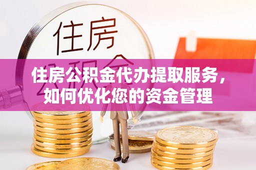 武义县住房公积金代办提取服务，如何优化您的资金管理