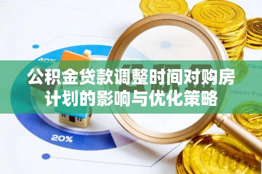 武义县公积金贷款调整时间对购房计划的影响与优化策略