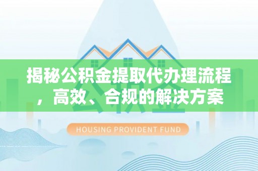 武义县揭秘公积金提取代办理流程，高效、合规的解决方案
