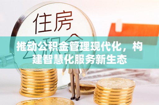 武义县推动公积金管理现代化，构建智慧化服务新生态