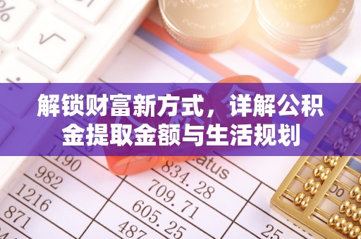 武义县解锁财富新方式，详解公积金提取金额与生活规划