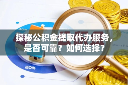武义县探秘公积金提取代办服务，是否可靠？如何选择？