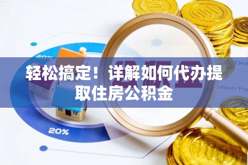 武义县轻松搞定！详解如何代办提取住房公积金