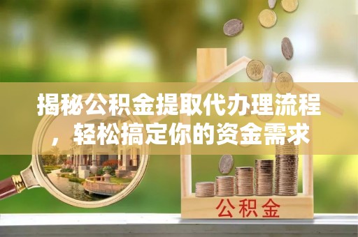 武义县揭秘公积金提取代办理流程，轻松搞定你的资金需求