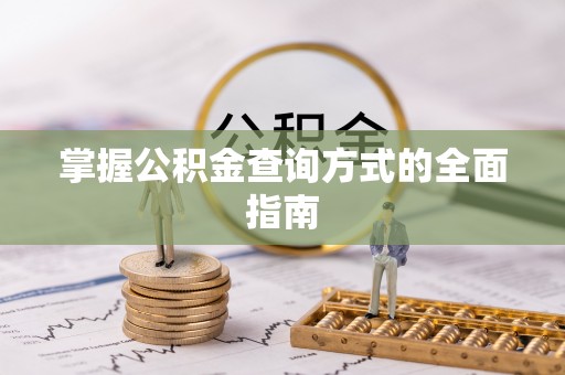 武义县掌握公积金查询方式的全面指南