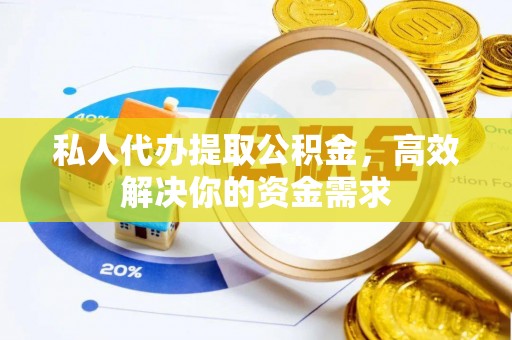 武义县私人代办提取公积金，高效解决你的资金需求