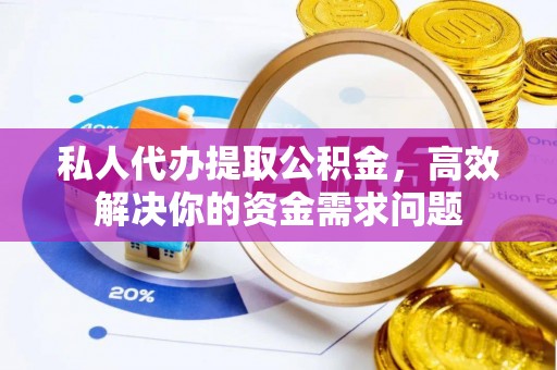 武义县私人代办提取公积金，高效解决你的资金需求问题