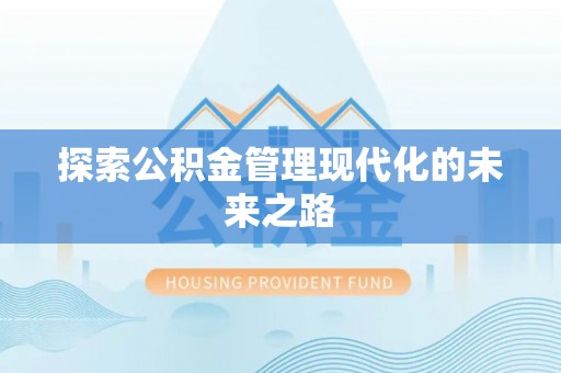 武义县探索公积金管理现代化的未来之路