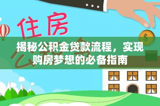 武义县揭秘公积金贷款流程，实现购房梦想的必备指南