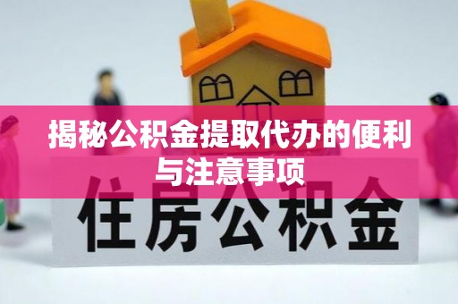 武义县揭秘公积金提取代办的便利与注意事项