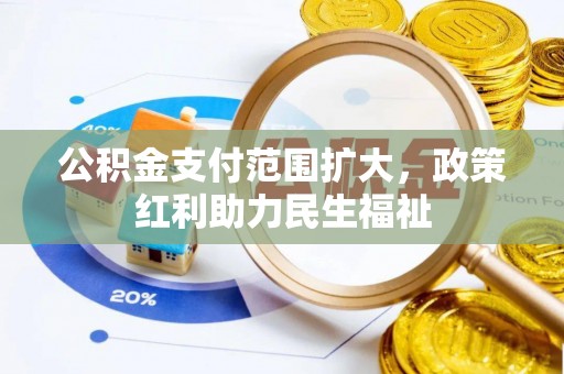武义县公积金支付范围扩大，政策红利助力民生福祉