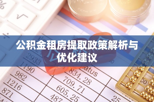 武义县公积金租房提取政策解析与优化建议