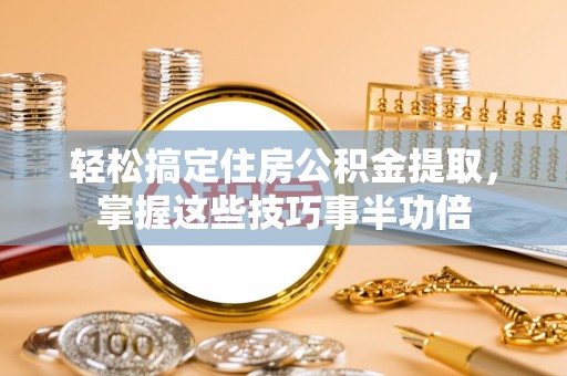 武义县轻松搞定住房公积金提取，掌握这些技巧事半功倍