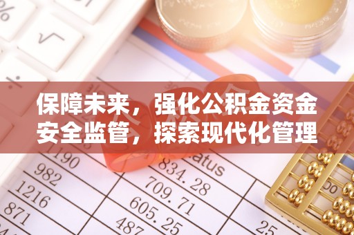 武义县保障未来，强化公积金资金安全监管，探索现代化管理新路径