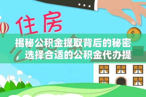 武义县揭秘公积金提取背后的秘密，选择合适的公积金代办提取公司是关键