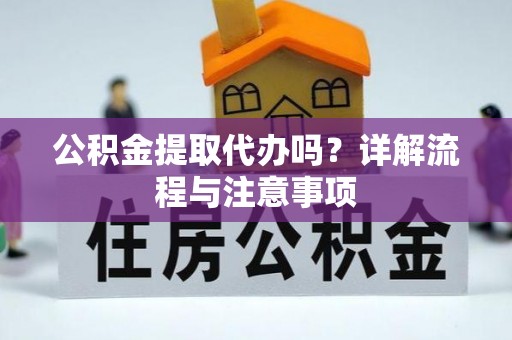武义县公积金提取代办吗？详解流程与注意事项