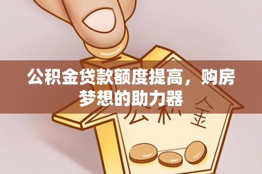 武义县公积金贷款额度提高，购房梦想的助力器