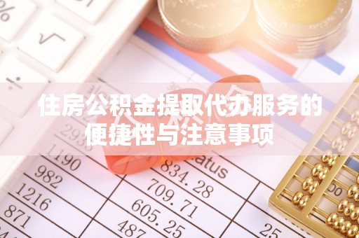 武义县住房公积金提取代办服务的便捷性与注意事项