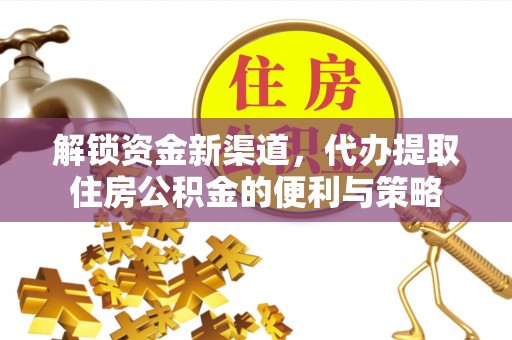 武义县解锁资金新渠道，代办提取住房公积金的便利与策略