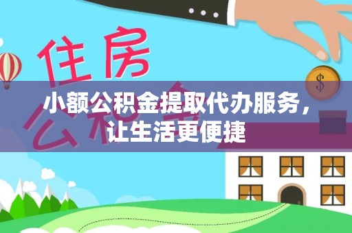 武义县小额公积金提取代办服务，让生活更便捷