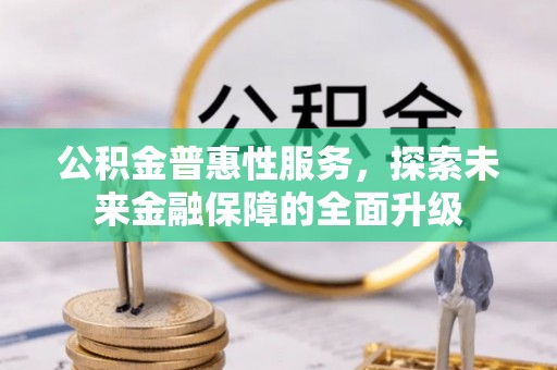 武义县公积金普惠性服务，探索未来金融保障的全面升级