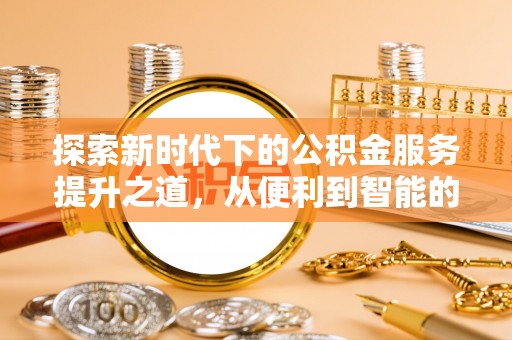 武义县探索新时代下的公积金服务提升之道，从便利到智能的全面升级